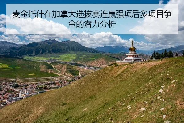 麦金托什在加拿大选拔赛连赢强项后多项目争金的潜力分析