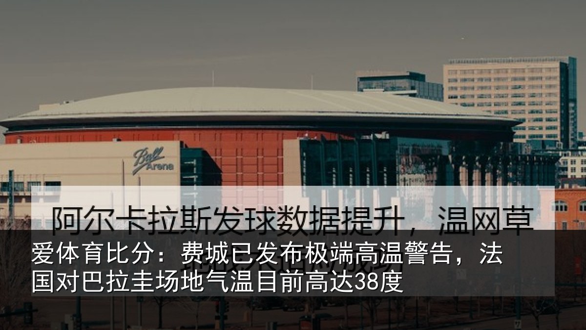 爱体育比分：费城已发布极端高温警告，法国对巴拉圭场地气温目前高达38度