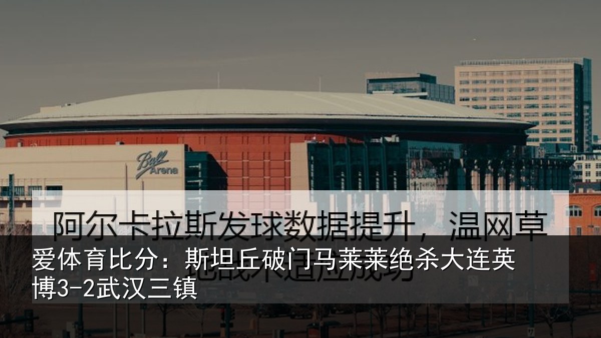 爱体育比分：斯坦丘破门马莱莱绝杀大连英博3-2武汉三镇