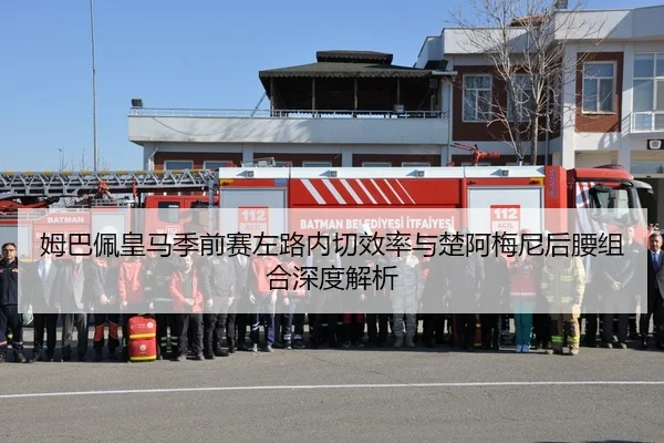 姆巴佩皇马季前赛左路内切效率与楚阿梅尼后腰组合深度解析