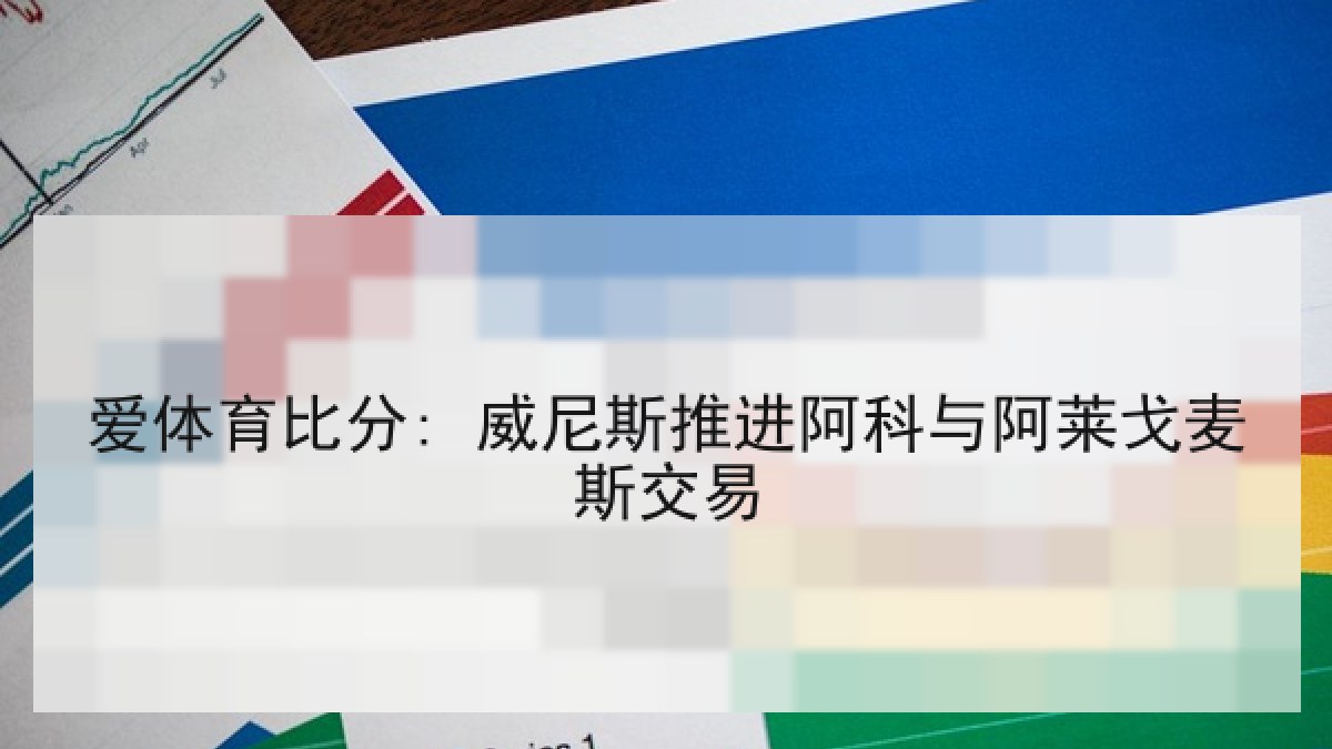 爱体育比分: 威尼斯推进阿科与阿莱戈麦斯交易 爱体育比分: 威尼斯推进阿科与阿莱戈麦斯交易