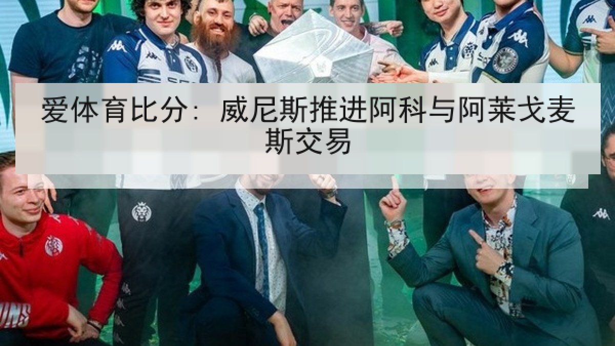 爱体育比分: 威尼斯推进阿科与阿莱戈麦斯交易
