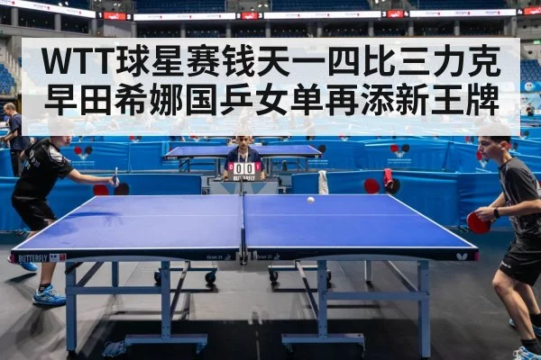 WTT球星赛钱天一四比三力克早田希娜国乒女单再添新王牌