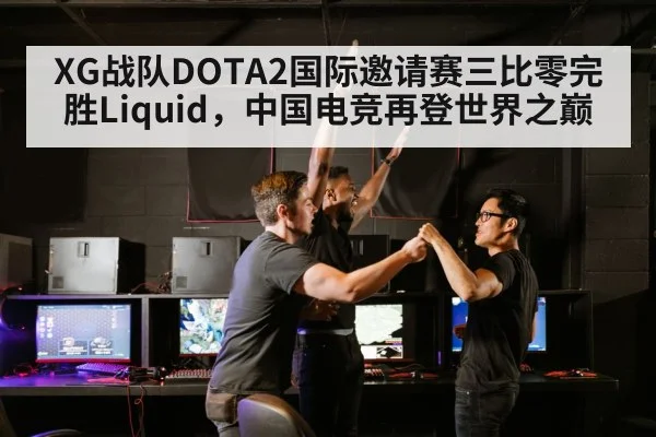 XG战队DOTA2国际邀请赛三比零完胜Liquid，中国电竞再登世界之巅