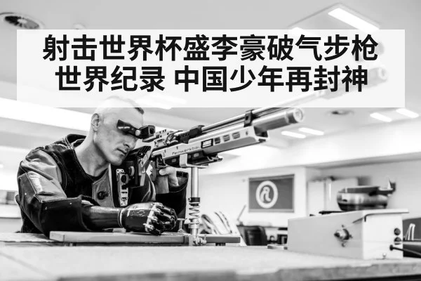 射击世界杯盛李豪破气步枪世界纪录 中国少年再封神