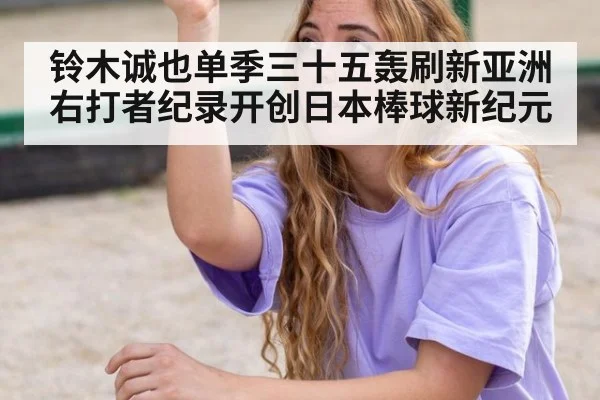 铃木诚也单季三十五轰刷新亚洲右打者纪录开创日本棒球新纪元