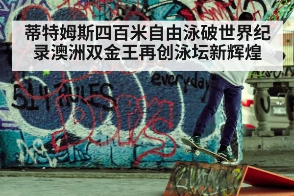 蒂特姆斯四百米自由泳破世界纪录澳洲双金王再创泳坛新辉煌