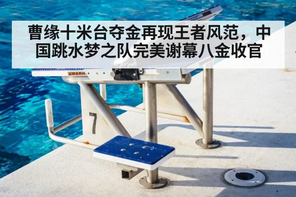 曹缘十米台夺金再现王者风范，中国跳水梦之队完美谢幕八金收官